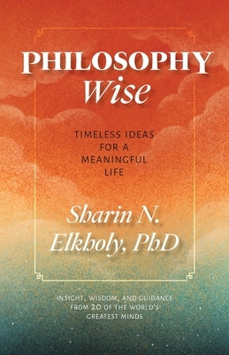 Philosophy Wise: Timeless Ideas for a Meaningful Life by Elkholy, Sharin N.