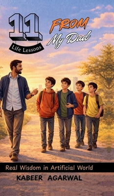 11 Life Lessons From My Dad: Real Wisdom In Artificial World by Kabeer Agarwal