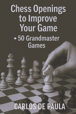 Chess Openings to Improve Your Game: + 50 Grandmaster Games by de Paula, Carlos