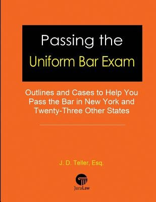 Passing the Uniform Bar Exam: Outlines and Cases to Help You Pass the Bar in New York and Twenty-Three Other States by Teller Esq, J. D.