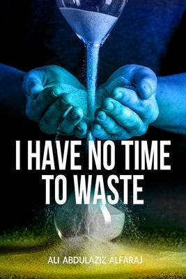 I Have No Time to Waste by Alfaraj, Ali Abdulaziz