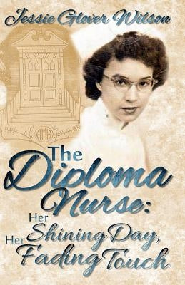 The Diploma Nurse: Her Shining Day, Her Fading Touch by Wilson, Jessie Glover
