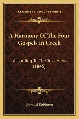 A Harmony Of The Four Gospels In Greek: According To The Text Hahn (1845) by Robinson, Edward