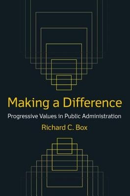 Making a Difference: Progressive Values in Public Administration: Progressive Values in Public Administration by Box, Richard C.