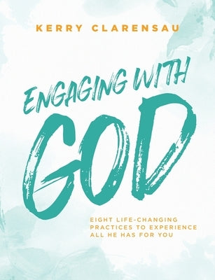 Engaging with God: Eight life-changing practices to experience all He has for you by Clarensau, Kerry