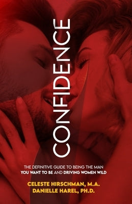 Confidence: The Definitive Guide To Being The Man You Want To Be And Driving Women Wild by Harel Ph. D., Danielle