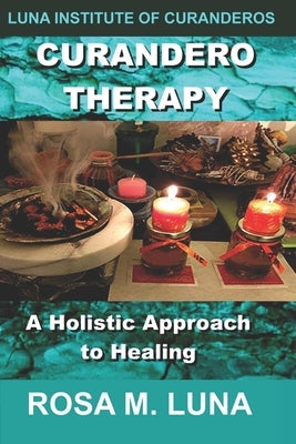 Curandero Therapy: A Holistic Approach to Healing by Luna, Rosa M.