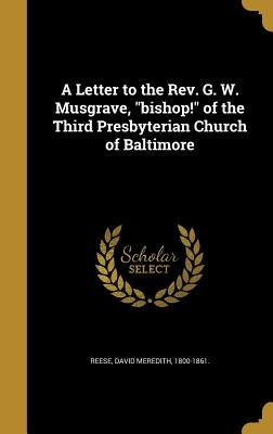A Letter to the Rev. G. W. Musgrave, "bishop!" of the Third Presbyterian Church of Baltimore by Reese, David Meredith 1800-1861