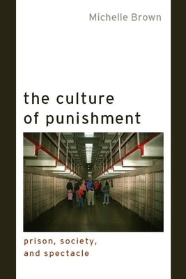 The Culture of Punishment: Prison, Society, and Spectacle by Brown, Michelle