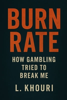 Burn Rate: How Gambling Tried to Break Me by Khouri, L.