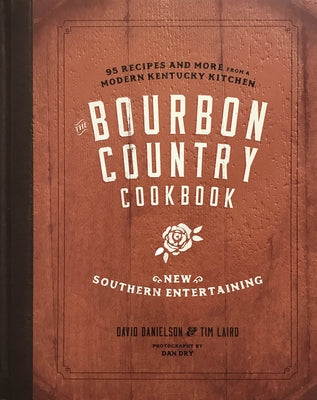 The Bourbon Country Cookbook: New Southern Entertaining: 95 Recipes and More from a Modern Kentucky Kitchen by Danielson, David