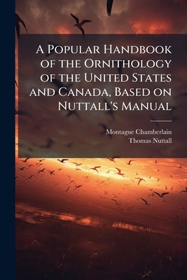 A Popular Handbook of the Ornithology of the United States and Canada, Based on Nuttall's Manual by Chamberlain, Montague