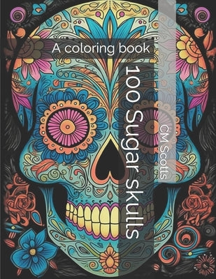 100 Sugar skulls: A coloring book by Scotts, CM