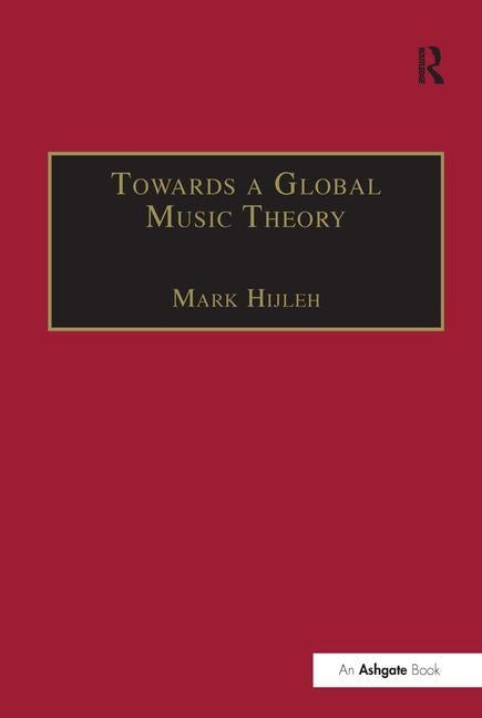 Towards a Global Music Theory: Practical Concepts and Methods for the Analysis of Music Across Human Cultures by Hijleh, Mark