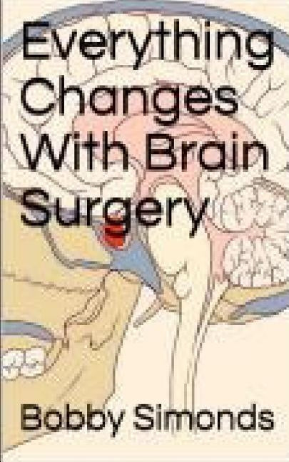 Everything Changes With Brain Surgery by Simonds, Bobby