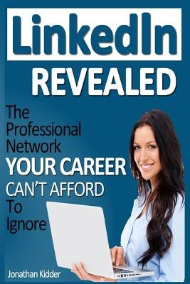 LinkedIn Revealed: The Professional Network Your Career Can't Afford To Ignore & The 15 Steps For Optimizing Your LinkedIn Profile by Patrick, Brian