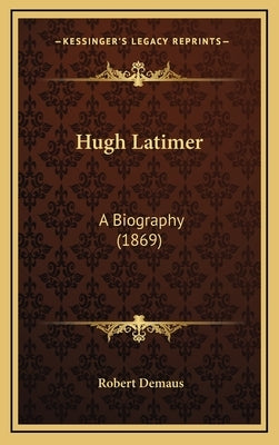 Hugh Latimer: A Biography (1869) by Demaus, Robert