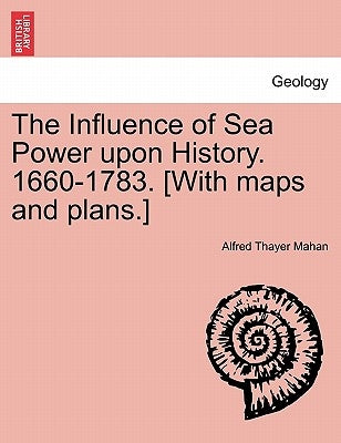 The Influence of Sea Power upon History. 1660-1783. [With maps and plans.] by Mahan, Alfred Thayer