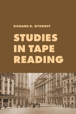 Studies in Tape Reading: A Classic Guide to Reading the Market Tape Using Price Action and Volume Analysis by Wyckoff, Richard