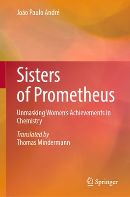 Sisters of Prometheus: Unmasking Women's Achievements in Chemistry by André, João Paulo