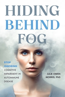 Hiding Behind the Fog: Stop Ignoring Cognitive Impairment in Autoimmune Disease by Owen Morris, Julie