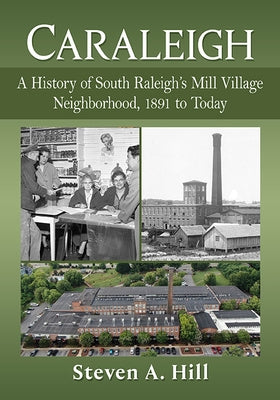 Caraleigh: A History of South Raleigh's Mill Village Neighborhood, 1891 to Today by Hill, Steven a.