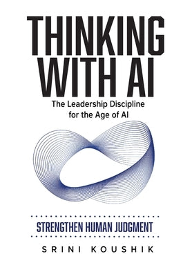 Thinking with AI: The Leadership Discipline for the Age of AI by Koushik, Srini