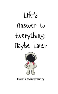 Life's Answer to Everything: Maybe Later by Montgomery, Harris