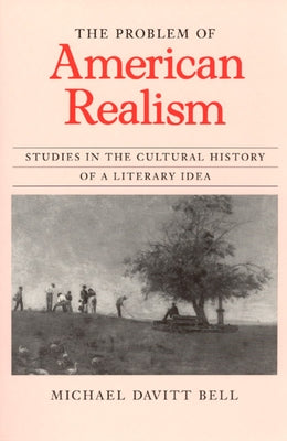 The Problem of American Realism: Studies in the Cultural History of a Literary Idea by Bell, Michael Davitt