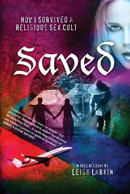 Saved: How I Survived a Religious Sex Cult by Larkin, Leigh