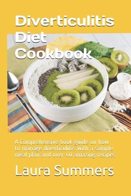 Diverticulitis Diet Cookbook: A Comprehensive book guide on how to manage diverticulitis with a sample meal plan and over 40 amazing recipes by Summers, Laura