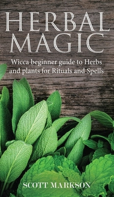 Herbal Magic: Wicca Beginner guide to Herbs and plants for Rituals and Spells by Markson, Scott