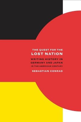 The Quest for the Lost Nation: Writing History in Germany and Japan in the American Centuryvolume 12 by Conrad, Sebastian