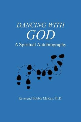Dancing with God: A Spiritual Autobiography by McKay Ph. D., Reverend Bobbie