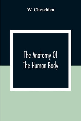 The Anatomy Of The Human Body by Cheselden, W.
