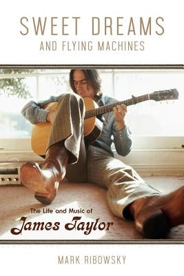 Sweet Dreams and Flying Machines: The Life and Music of James Taylor by Ribowsky, Mark