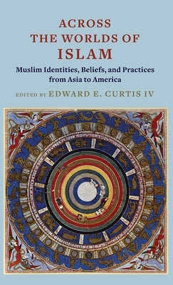 Across the Worlds of Islam: Muslim Identities, Beliefs, and Practices from Asia to America by Curtis, Edward E.