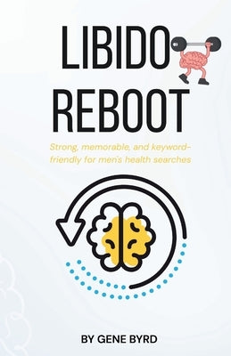 Libido Reboot: Restoring Libido, Erections, and Confidence Without Pills or Porn by Byrd, Gene