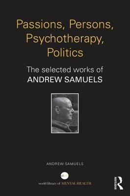 Passions, Persons, Psychotherapy, Politics: The selected works of Andrew Samuels by Samuels, Andrew