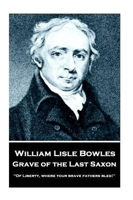 William Lisle Bowles - Grave of The Last Saxon: "Of Liberty, where your brave fathers bled!" by Bowles, William Lise