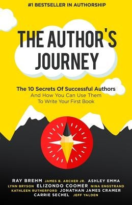 The Author's Journey: The 10 Secrets Of Successful Authors And How You Can Use Them To Write Your First Book by Archer Jr, James B.