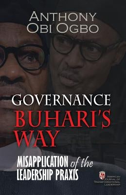 Governance Buhari's way: Misapplication of the leadership praxis by Ogbo, Anthony Obi