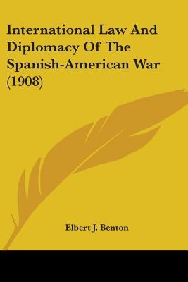 International Law And Diplomacy Of The Spanish-American War (1908) by Benton, Elbert J.