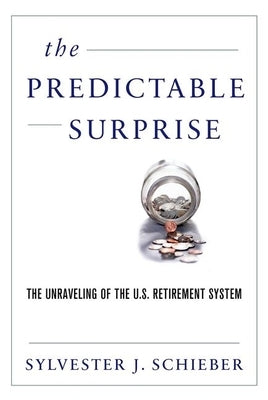 The Predictable Surprise: The Unraveling of the U.S. Retirement System by Schieber, Sylvester J.