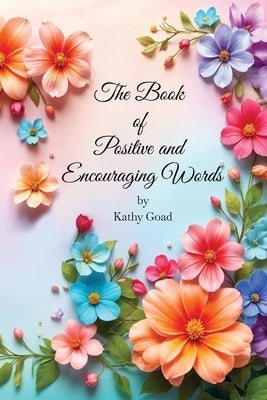 The Book Of Positive And Encouraging Words by Goad, Kathy
