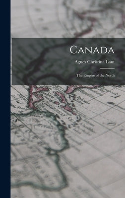 Canada: The Empire of the North by Laut, Agnes Christina