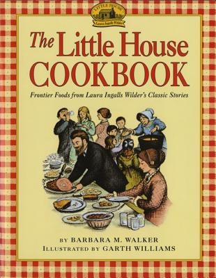 The Little House Cookbook: Frontier Foods from Laura Ingalls Wilder's Classic Stories by Walker, Barbara M.