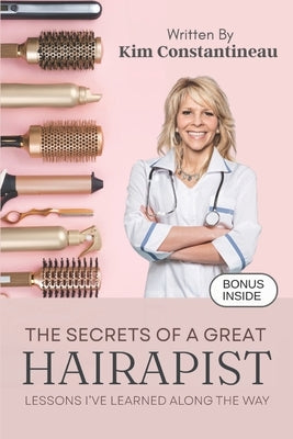 The Secrets of a Great Hairapist: Lessons I've Learned Along the Way by Constantineau, Kim A.