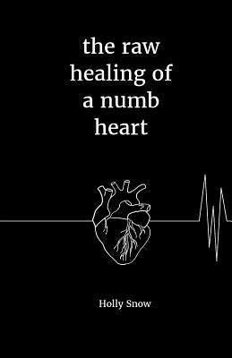 The raw healing of a numb heart by Snow, Holly