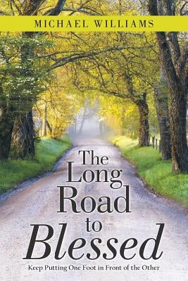 The Long Road to Blessed: Keep Putting One Foot in Front of the Other by Williams, Michael